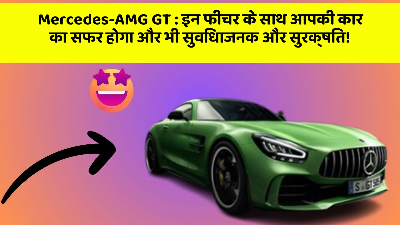 Mercedes-AMG GT: इन फीचर के साथ आपकी कार का सफर होगा और भी सुविधाजनक और सुरक्षित!