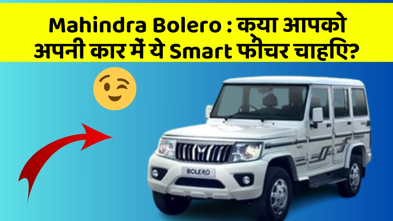 Mahindra Bolero:क्या आपको अपनी कार में ये Smart फीचर चाहिए?
