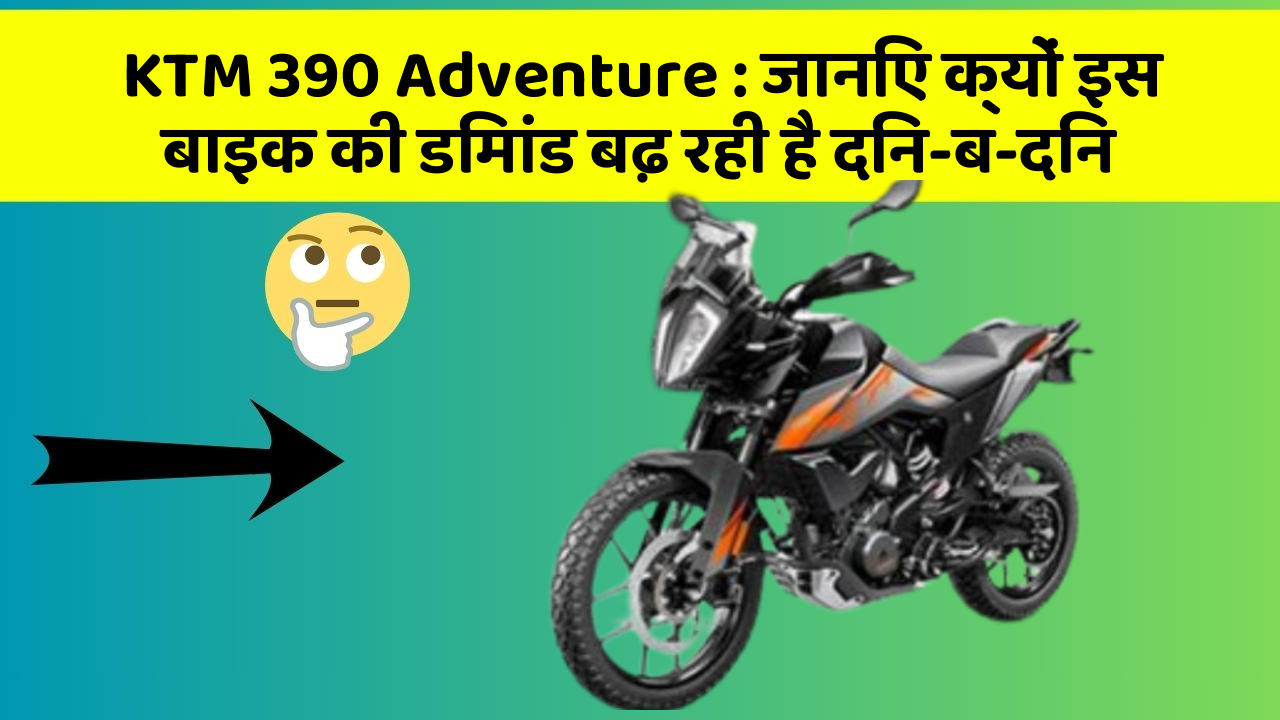 KTM 390 Adventure: जानिए क्यों इस बाइक की डिमांड बढ़ रही है दिन-ब-दिन