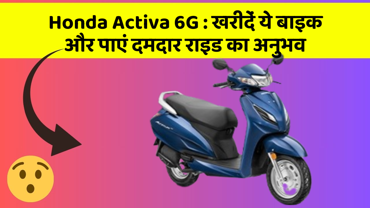 Honda Activa 6G: खरीदें ये बाइक और पाएं दमदार राइड का अनुभव