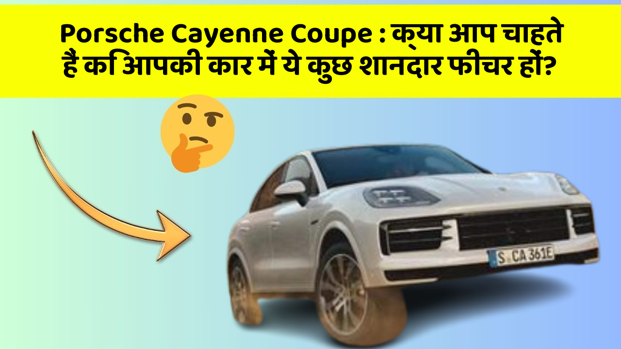 Porsche Cayenne Coupe: क्या आप चाहते हैं कि आपकी कार में ये कुछ शानदार फीचर हों?