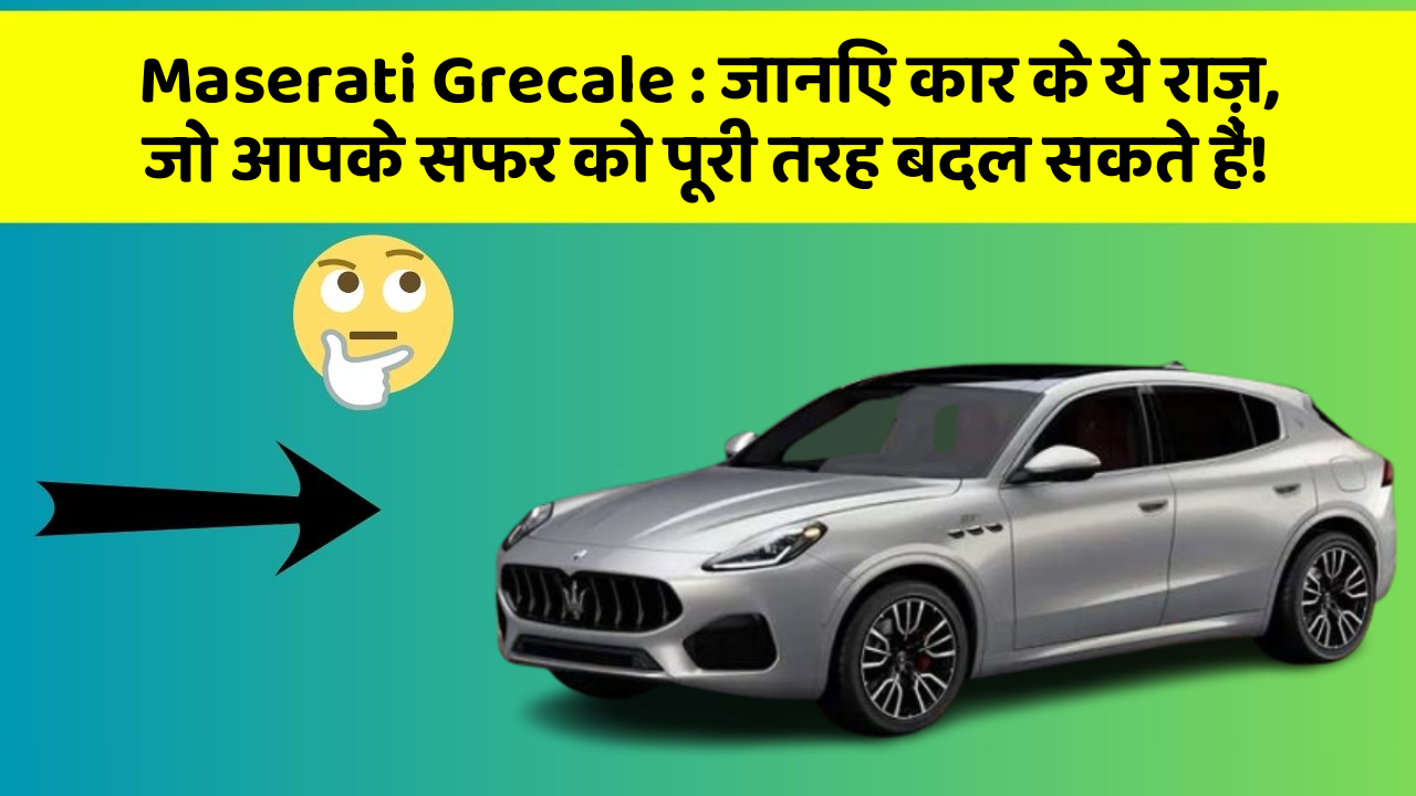 Maserati Grecale: जानिए कार के ये राज़, जो आपके सफर को पूरी तरह बदल सकते हैं!