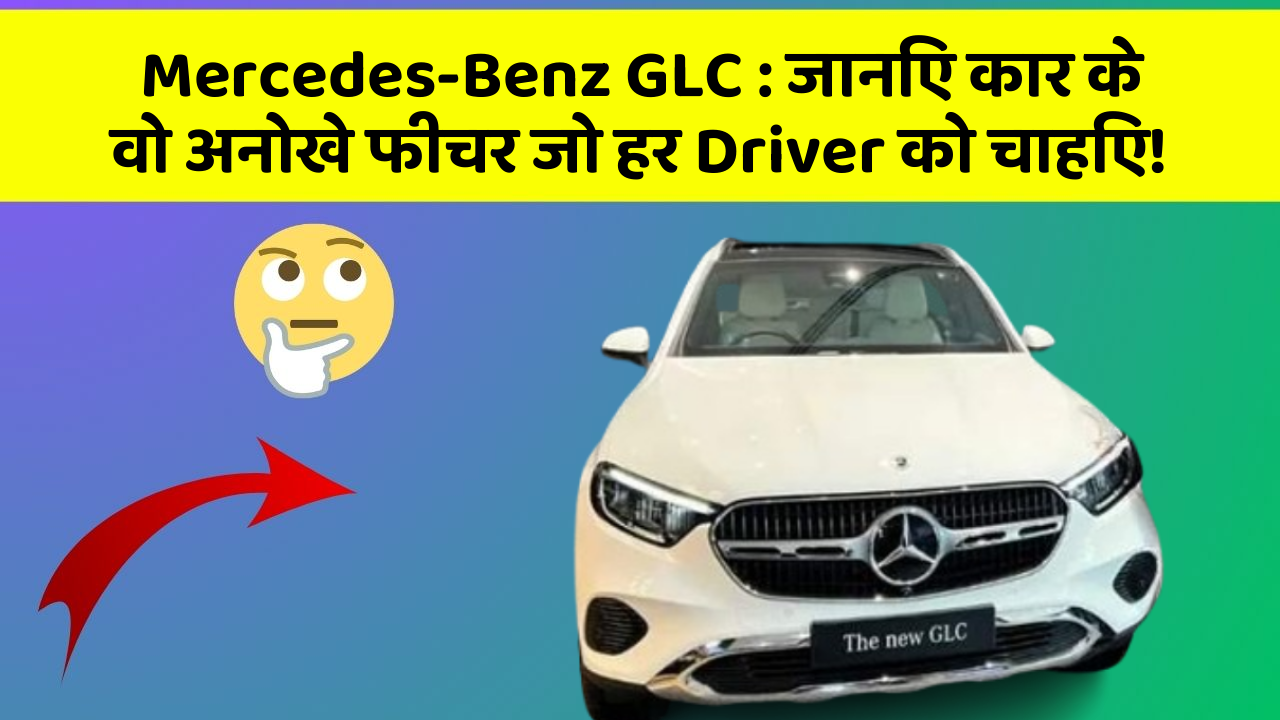 Mercedes-Benz GLC: जानिए कार के वो अनोखे फीचर जो हर Driver को चाहिए!