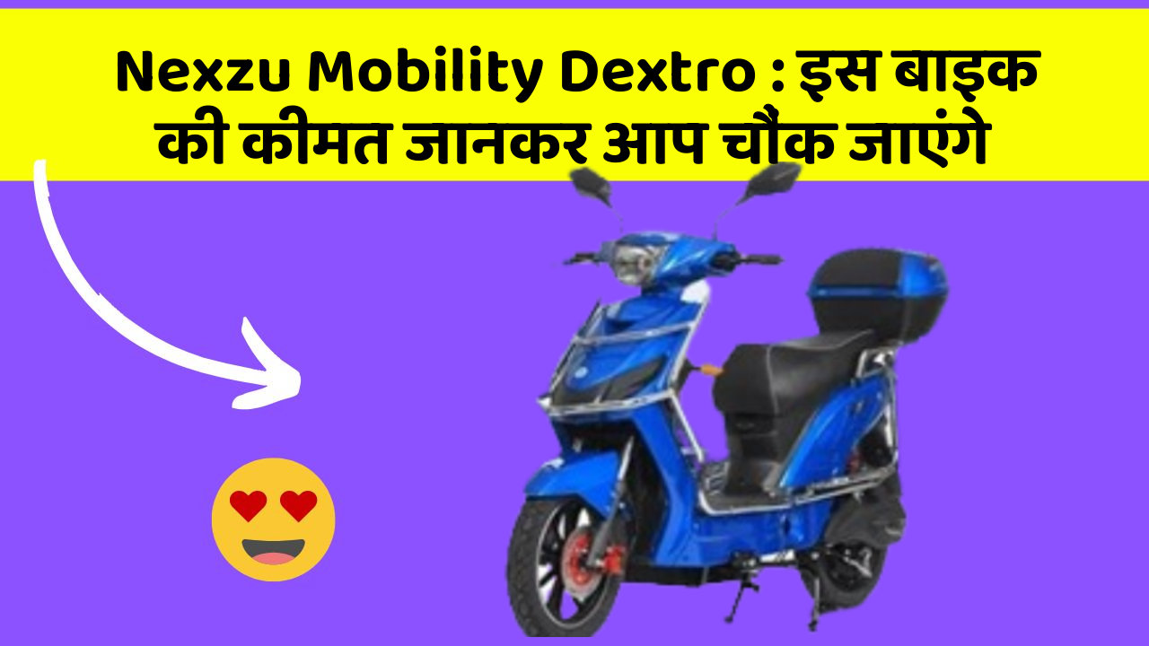 Nexzu Mobility Dextro : इस बाइक की कीमत जानकर आप चौंक जाएंगे