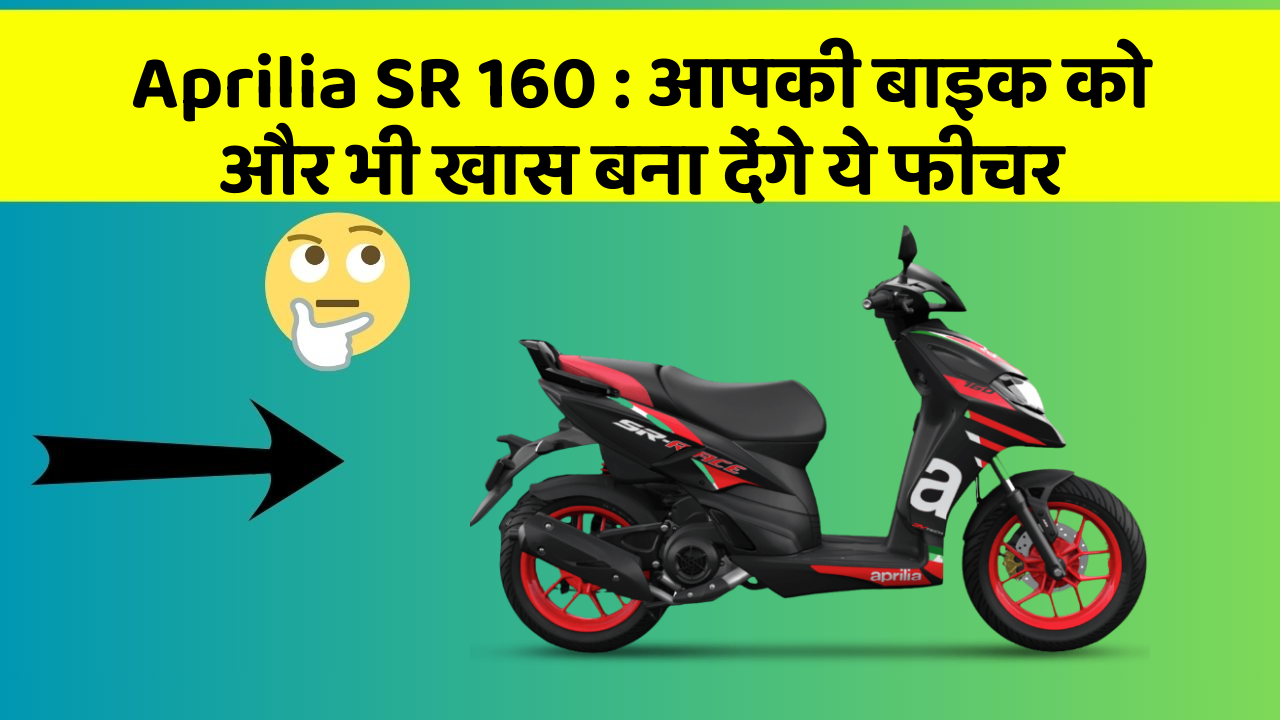 Aprilia SR 160 : आपकी बाइक को और भी खास बना देंगे ये फीचर
