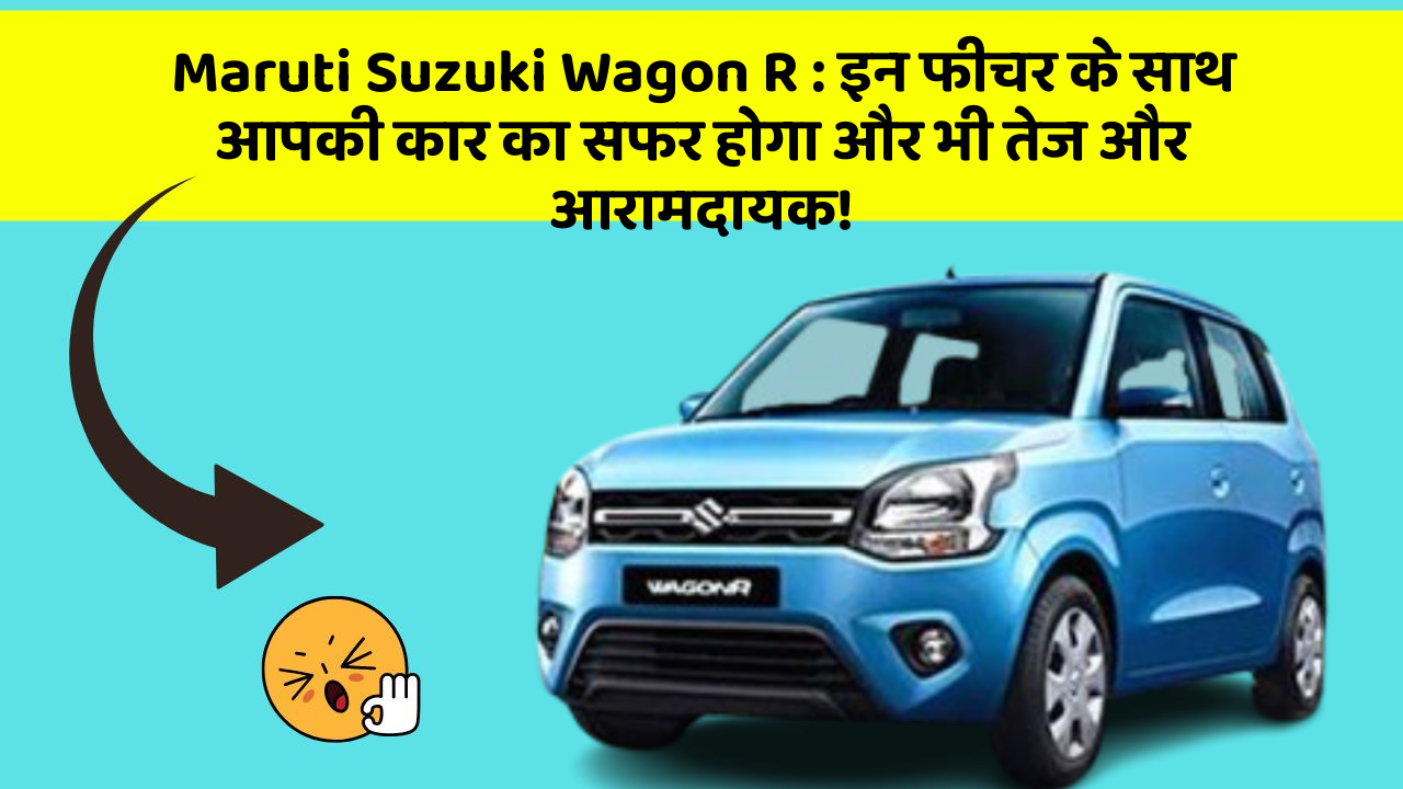 Maruti Suzuki Wagon R: इन फीचर के साथ आपकी कार का सफर होगा और भी तेज और आरामदायक!
