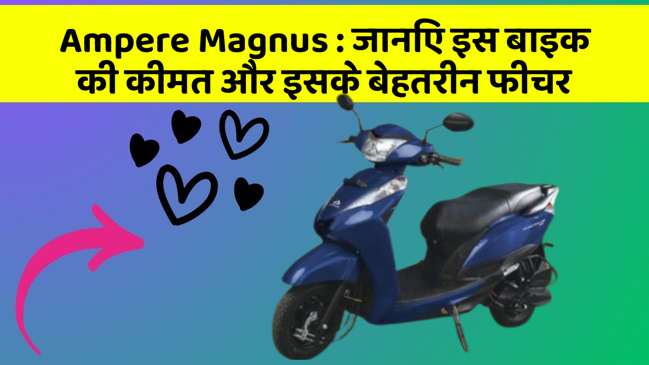 Ampere Magnus : जानिए इस बाइक की कीमत और इसके बेहतरीन फीचर