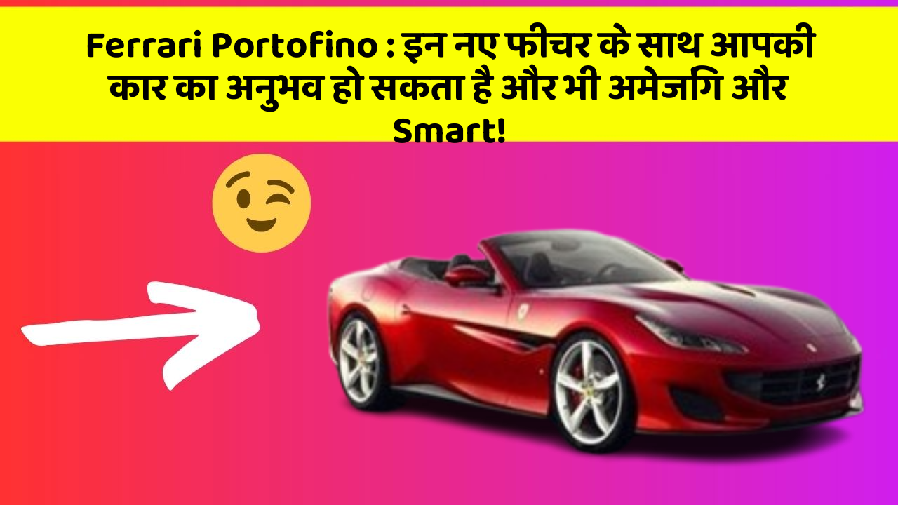 Ferrari Portofino : इन नए फीचर के साथ आपकी कार का अनुभव हो सकता है और भी अमेजिंग और Smart!