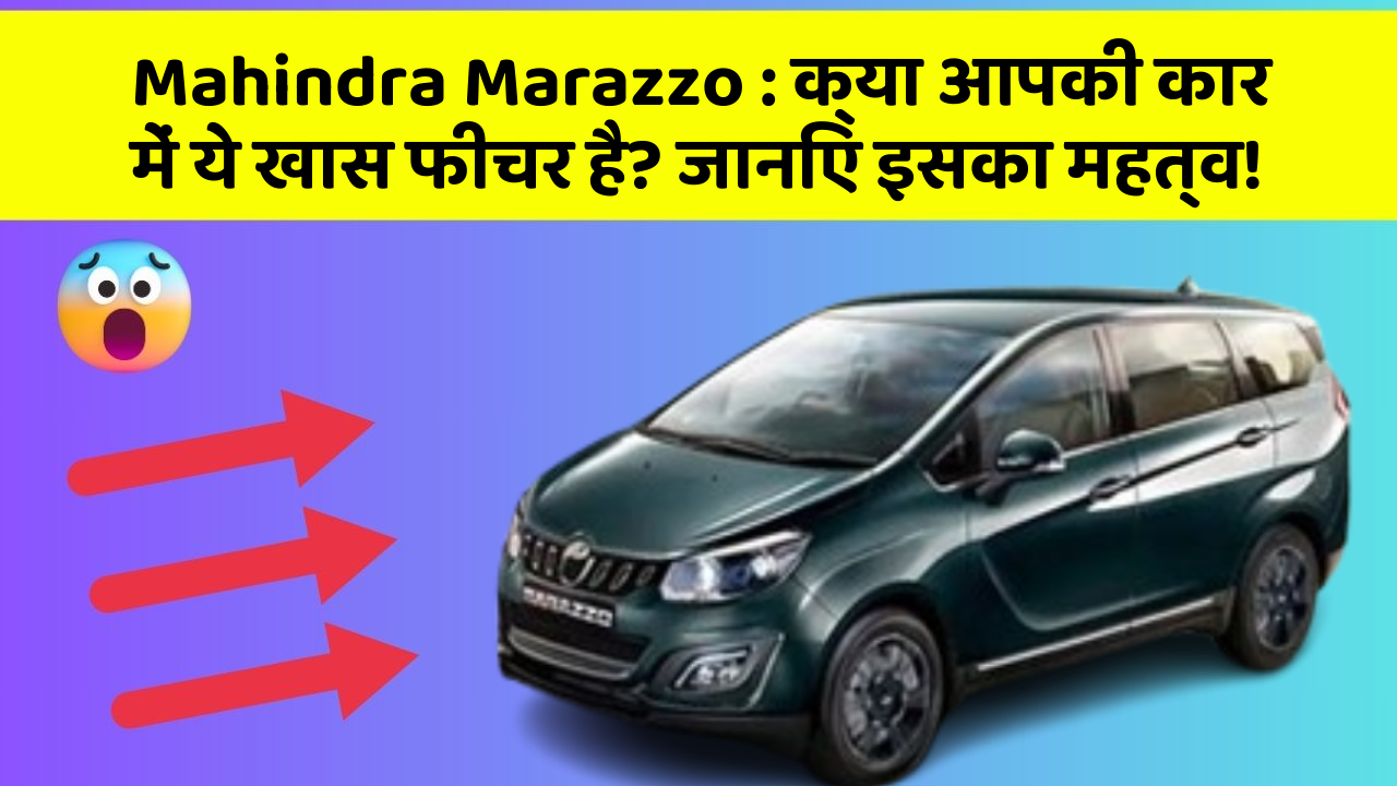 Mahindra Marazzo : क्या आपकी कार में ये खास फीचर है? जानिए इसका महत्व!