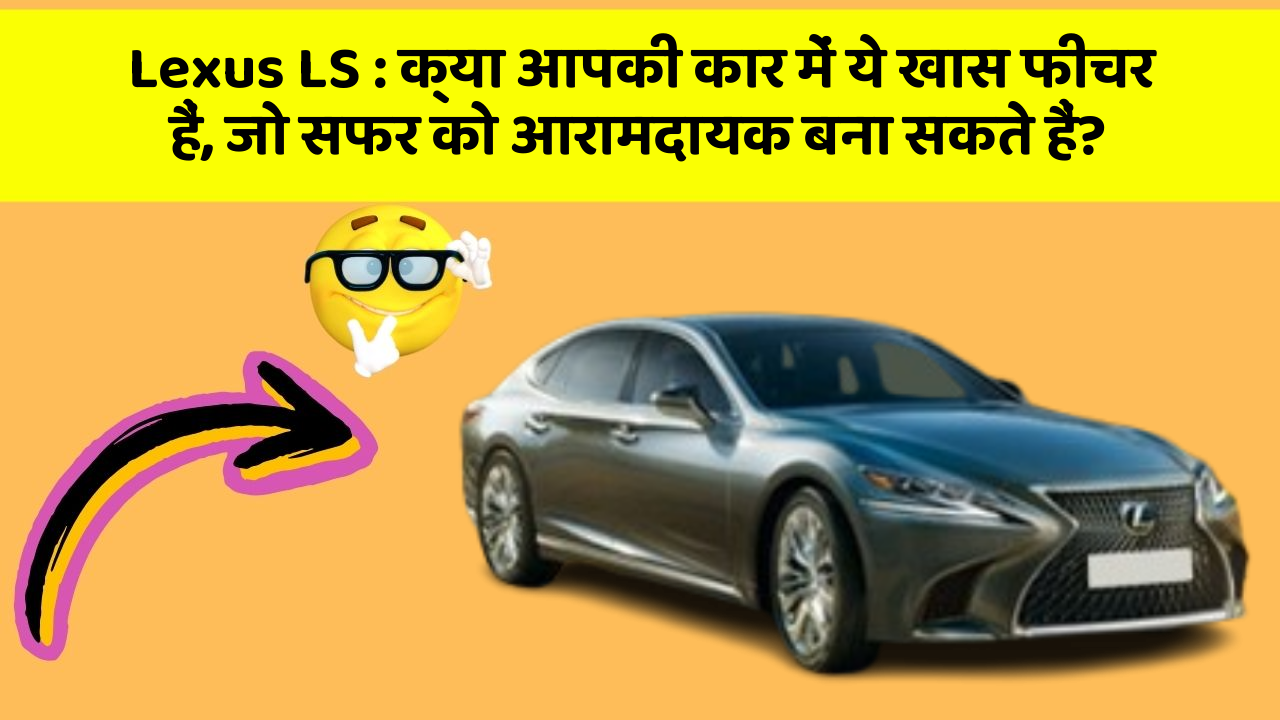 Lexus LS: क्या आपकी कार में ये खास फीचर हैं, जो सफर को आरामदायक बना सकते हैं?