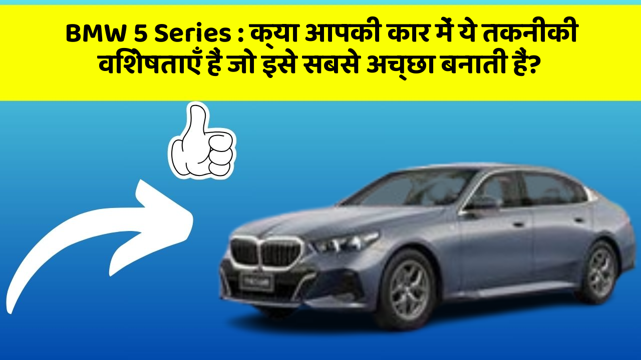 BMW 5 Series: क्या आपकी कार में ये तकनीकी विशेषताएँ हैं जो इसे सबसे अच्छा बनाती हैं?