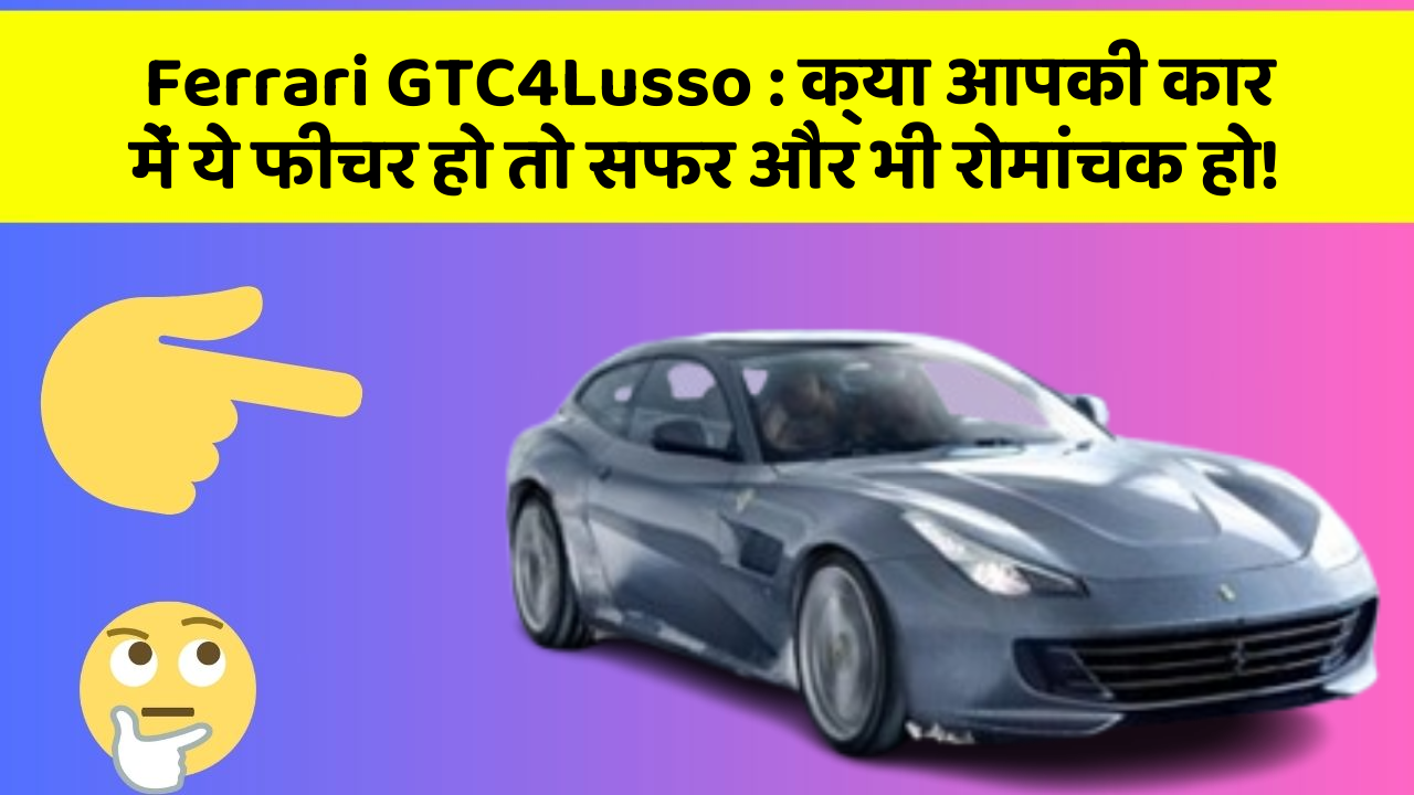 Ferrari GTC4Lusso: क्या आपकी कार में ये फीचर हो तो सफर और भी रोमांचक हो!