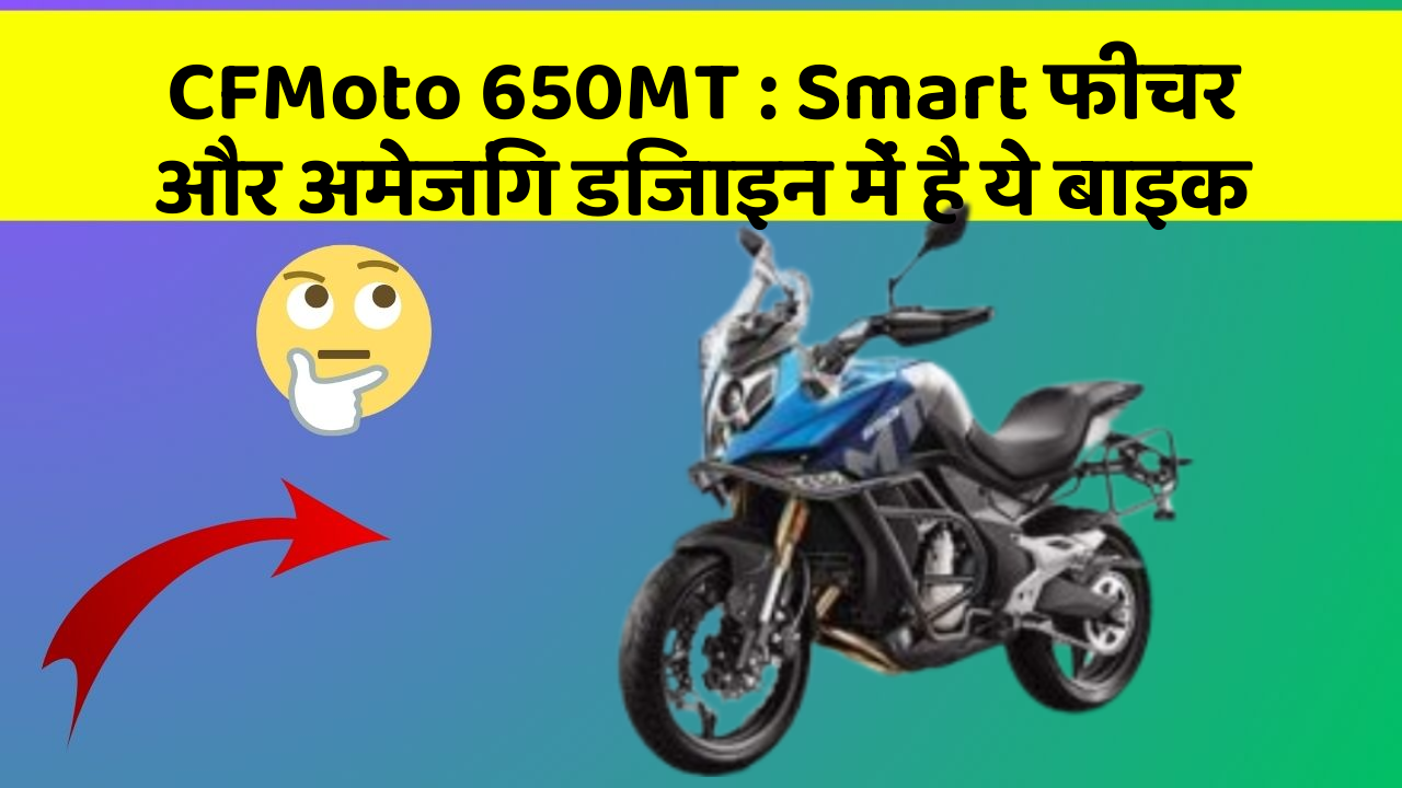 CFMoto 650MT : Smart फीचर और अमेजिंग डिजाइन में है ये बाइक