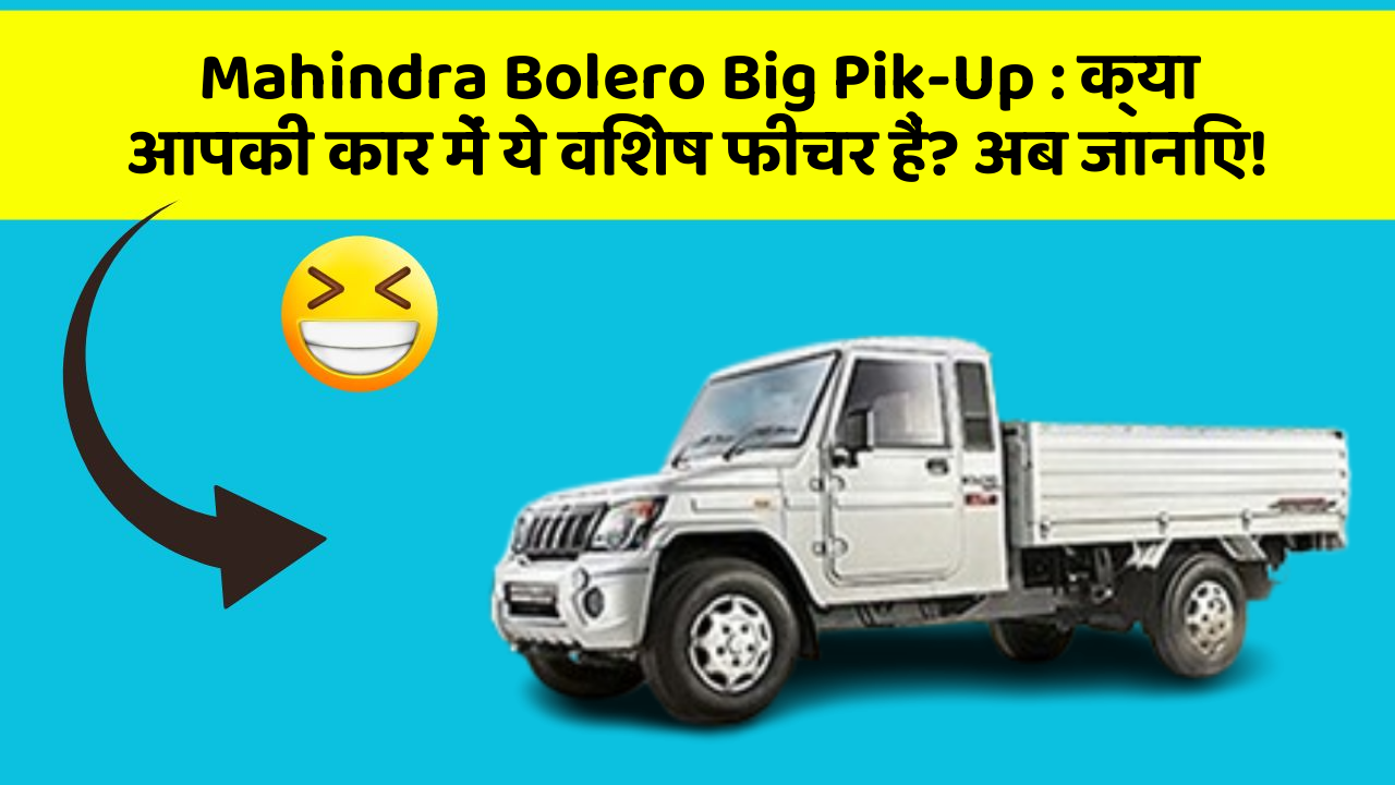 Mahindra Bolero Big Pik-Up: क्या आपकी कार में ये विशेष फीचर हैं? अब जानिए!