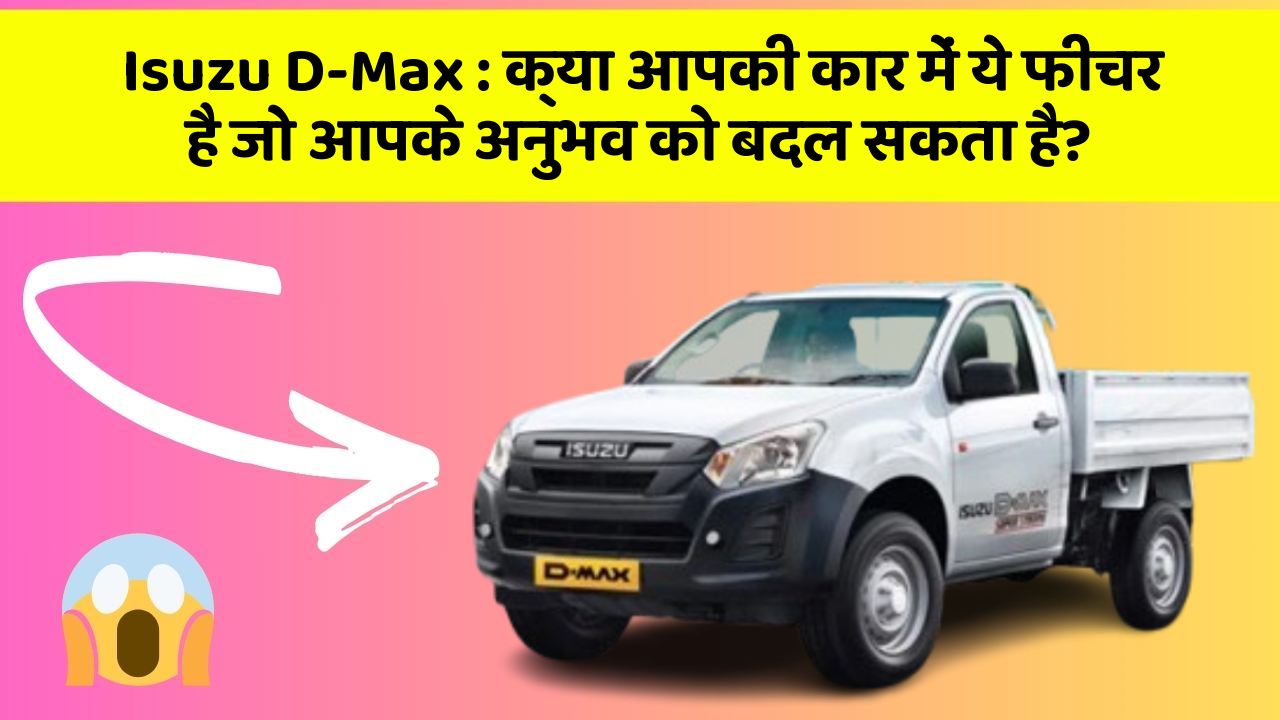 Isuzu D-Max : क्या आपकी कार में ये फीचर है जो आपके अनुभव को बदल सकता है?