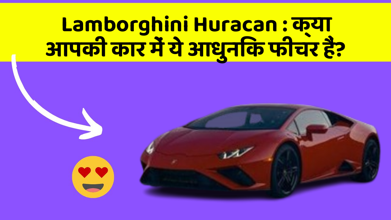 Lamborghini Huracan : क्या आपकी कार में ये आधुनिक फीचर हैं?