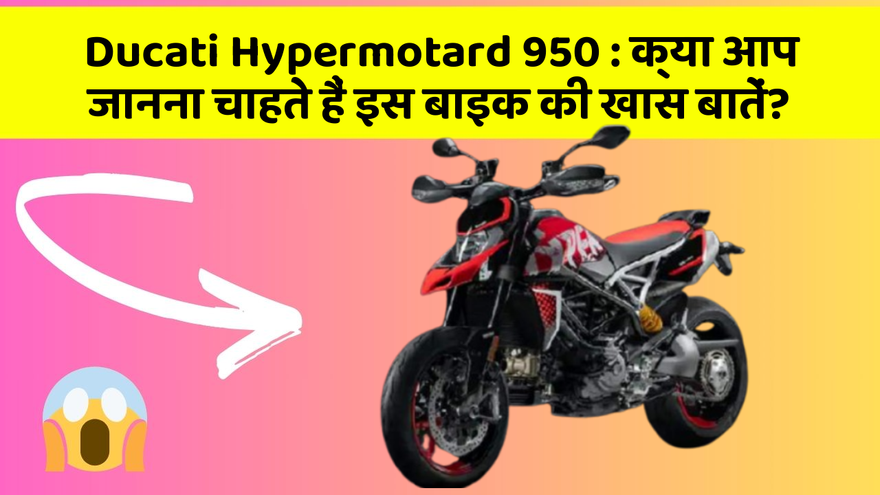 Ducati Hypermotard 950 : क्या आप जानना चाहते हैं इस बाइक की खास बातें?