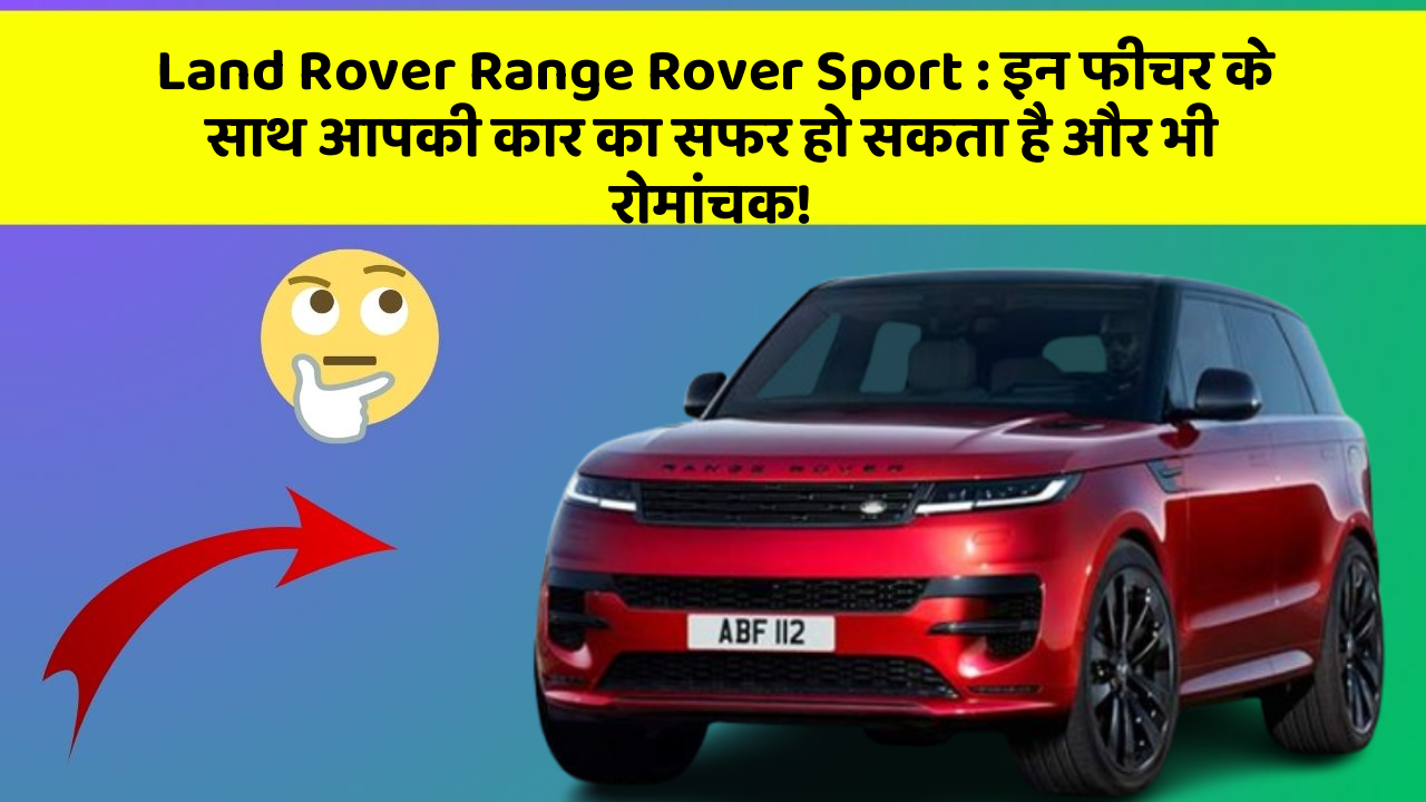 Land Rover Range Rover Sport : इन फीचर के साथ आपकी कार का सफर हो सकता है और भी रोमांचक!
