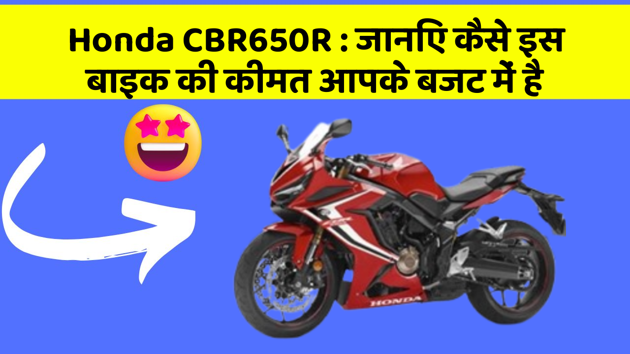 Honda CBR650R: जानिए कैसे इस बाइक की कीमत आपके बजट में है
