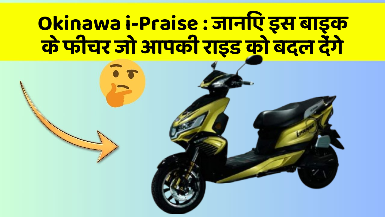 Okinawa i-Praise: जानिए इस बाइक के फीचर जो आपकी राइड को बदल देंगे