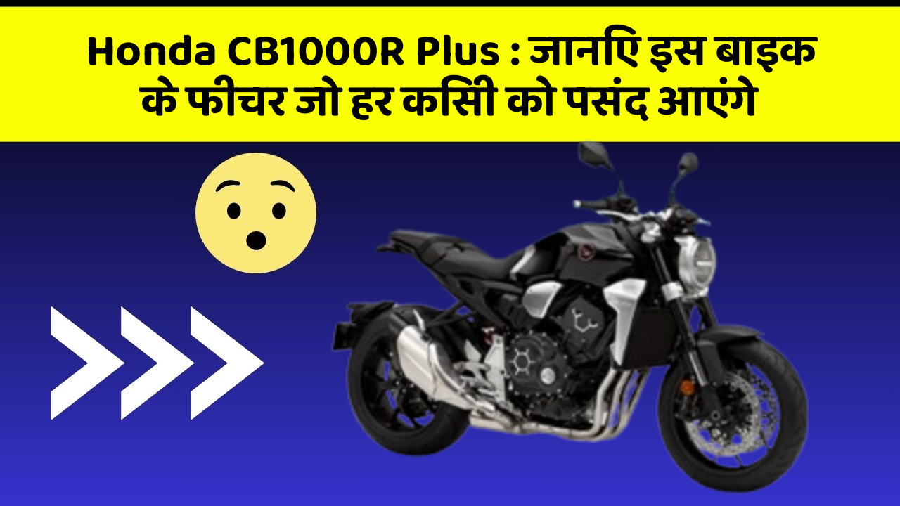 Honda CB1000R Plus : जानिए इस बाइक के फीचर जो हर किसी को पसंद आएंगे