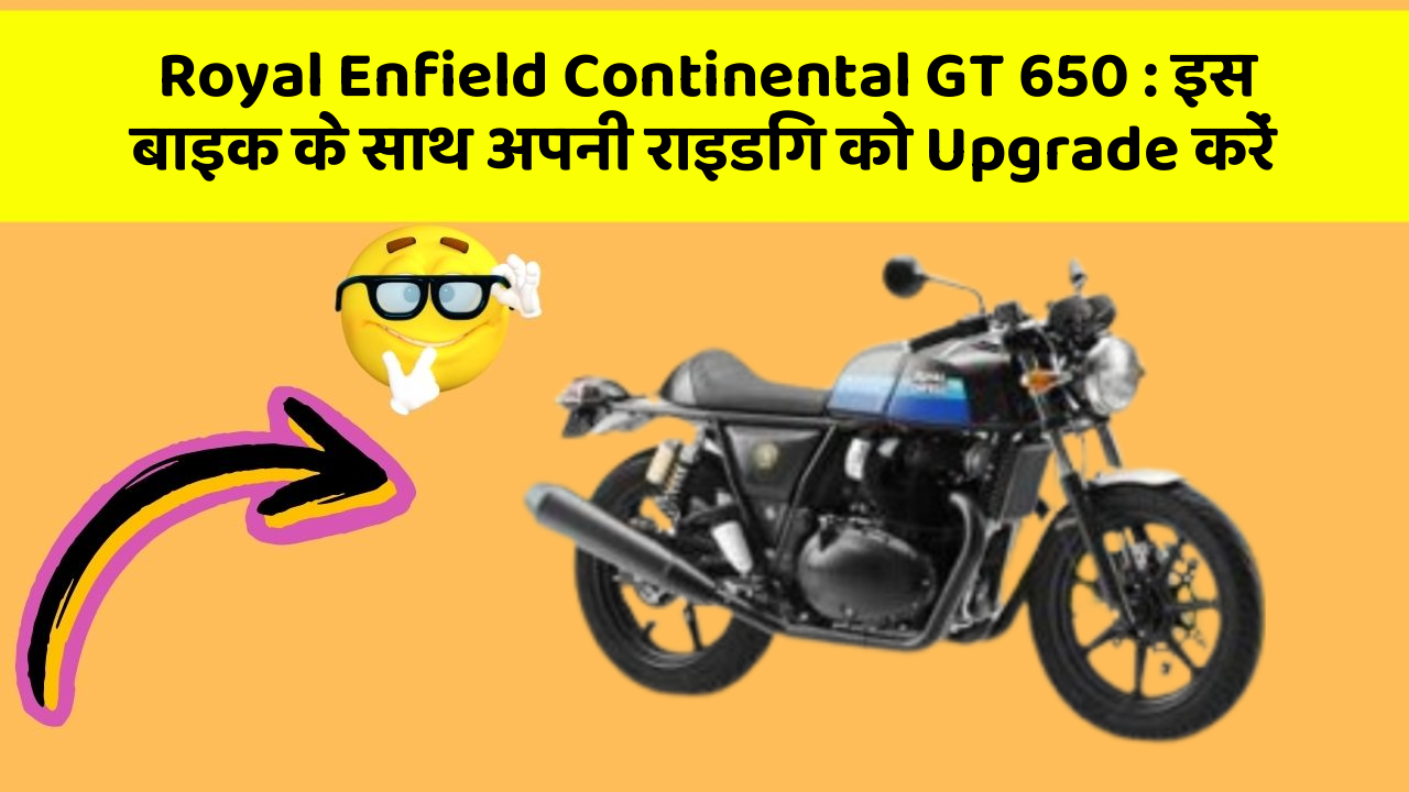Royal Enfield Continental GT 650 : इस बाइक के साथ अपनी राइडिंग को Upgrade करें