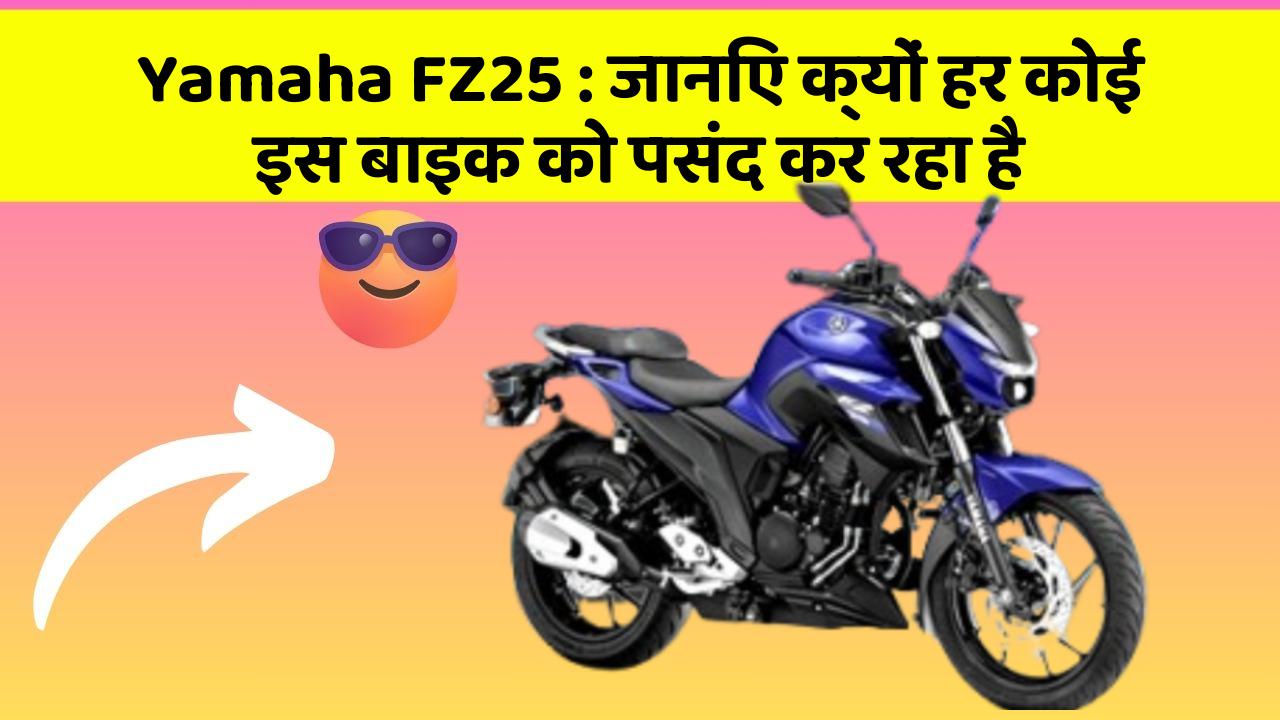 Yamaha FZ25: जानिए क्यों हर कोई इस बाइक को पसंद कर रहा है