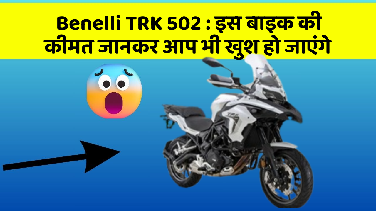 Benelli TRK 502: इस बाइक की कीमत जानकर आप भी खुश हो जाएंगे