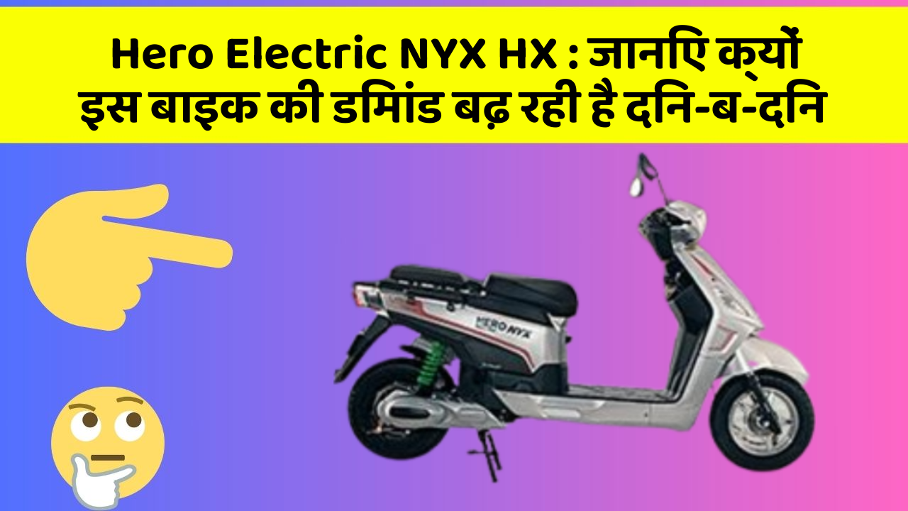 Hero Electric NYX HX: जानिए क्यों इस बाइक की डिमांड बढ़ रही है दिन-ब-दिन