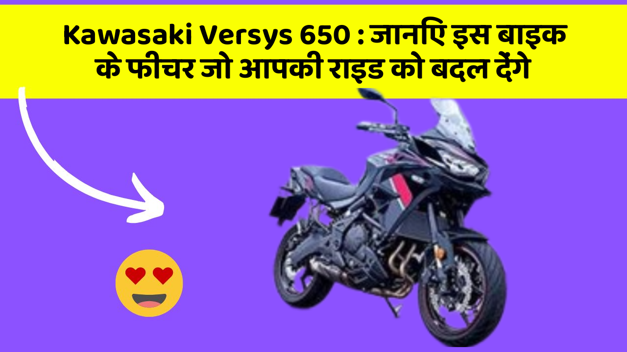 Kawasaki Versys 650 : जानिए इस बाइक के फीचर जो आपकी राइड को बदल देंगे