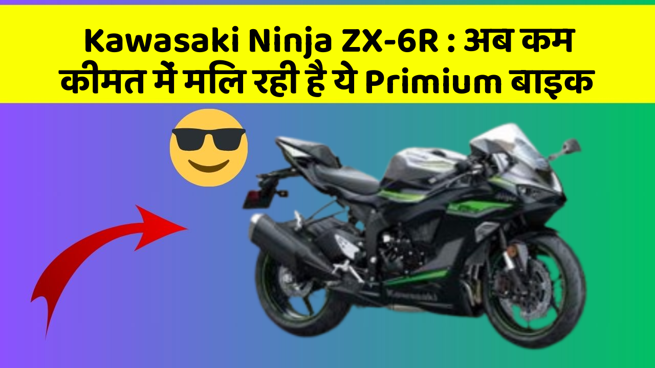 Kawasaki Ninja ZX-6R: अब कम कीमत में मिल रही है ये Primium बाइक