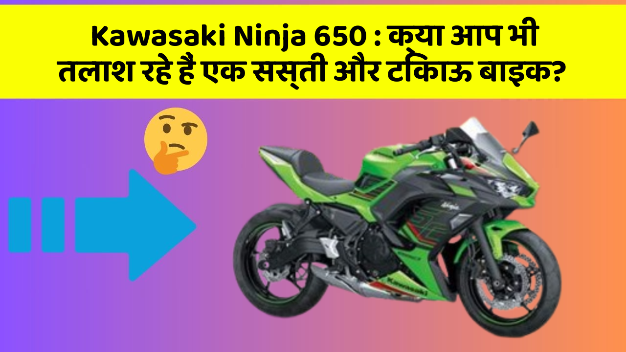 Kawasaki Ninja 650: क्या आप भी तलाश रहे हैं एक सस्ती और टिकाऊ बाइक?