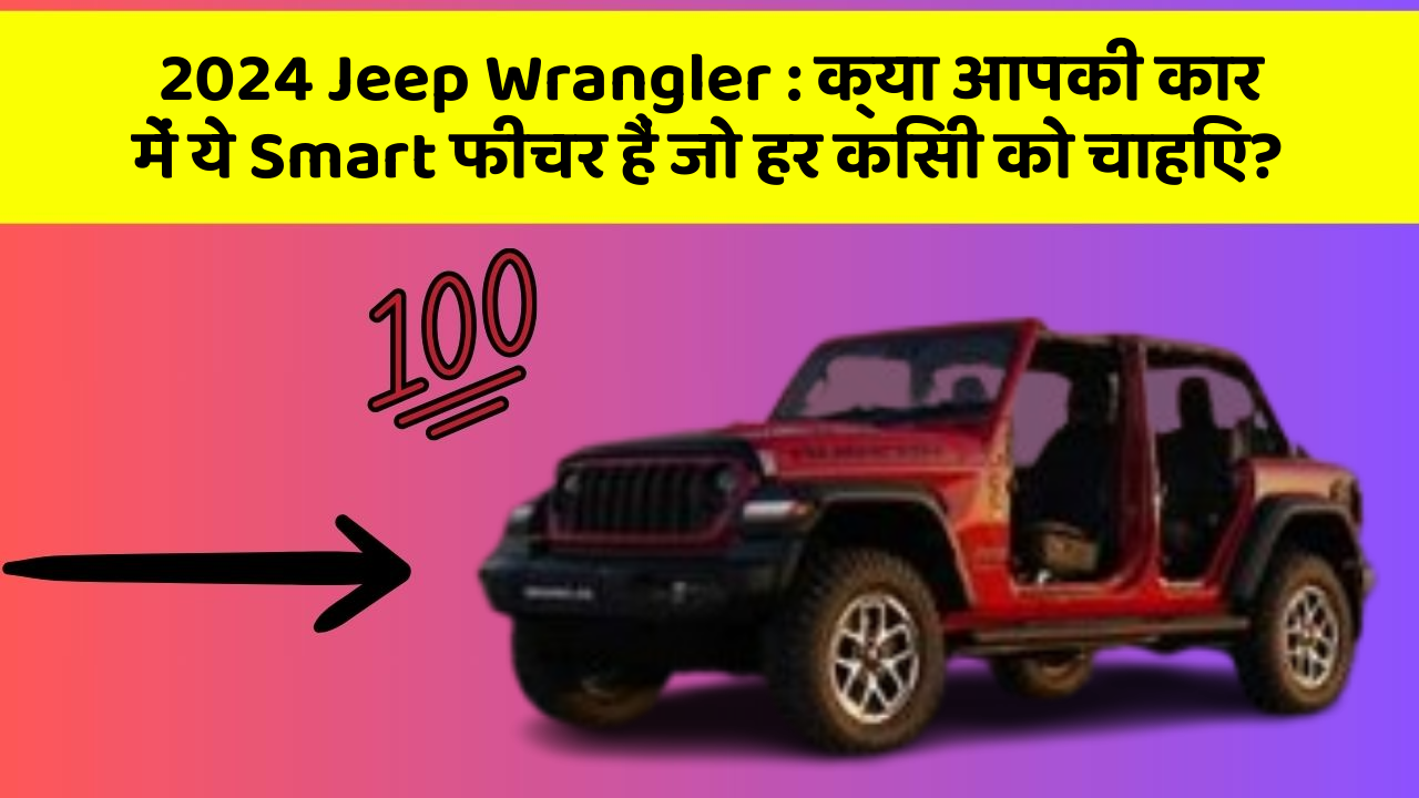 2024 Jeep Wrangler: क्या आपकी कार में ये Smart फीचर हैं जो हर किसी को चाहिए?