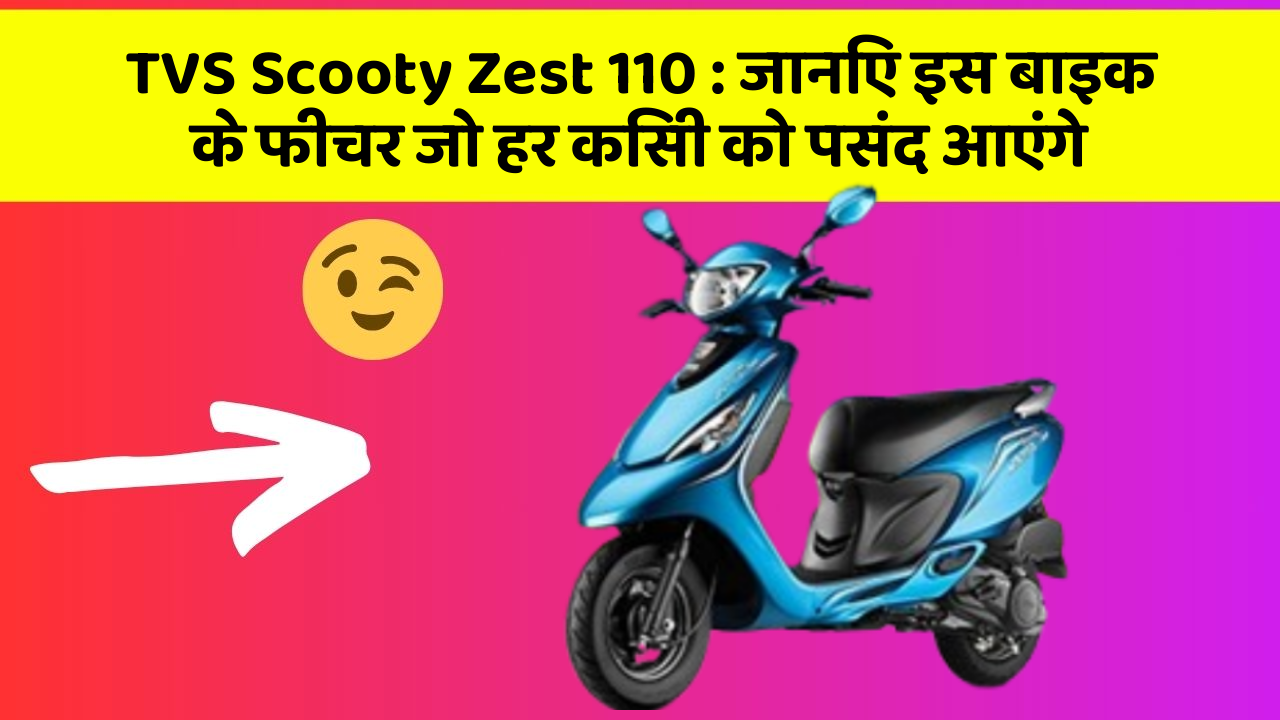 TVS Scooty Zest 110: जानिए इस बाइक के फीचर जो हर किसी को पसंद आएंगे