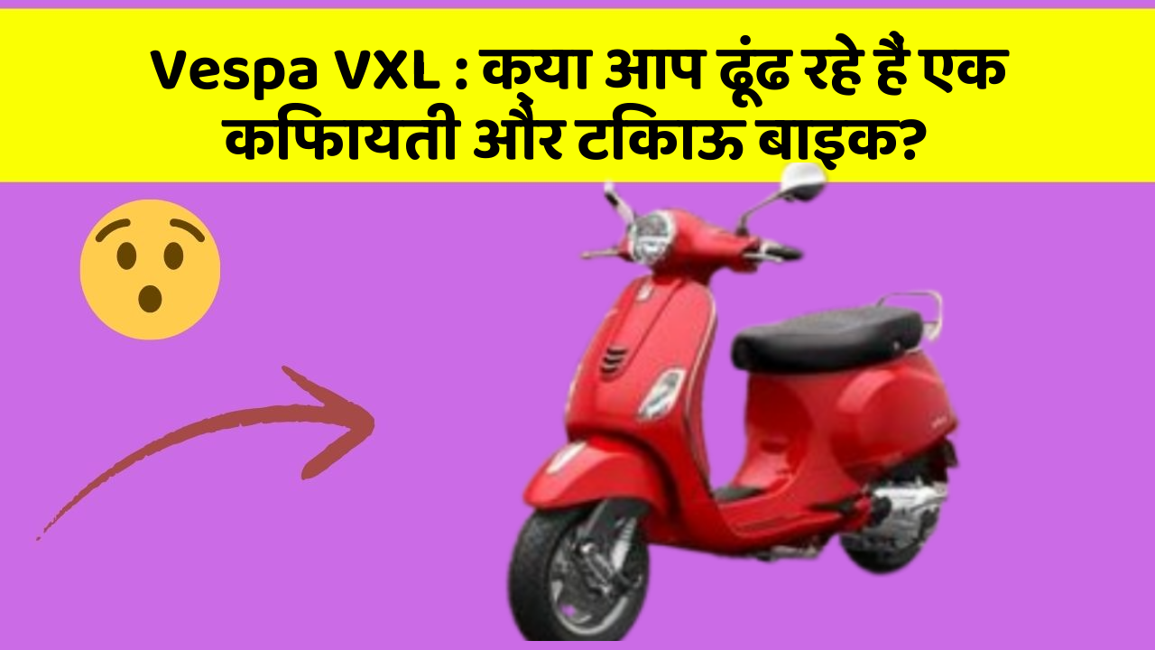 Vespa VXL: क्या आप ढूंढ रहे हैं एक किफायती और टिकाऊ बाइक?