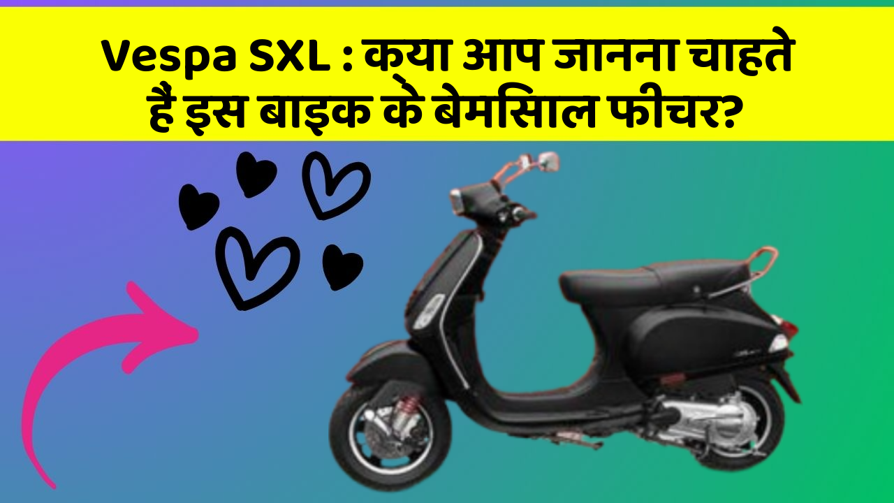 Vespa SXL : क्या आप जानना चाहते हैं इस बाइक के बेमिसाल फीचर?