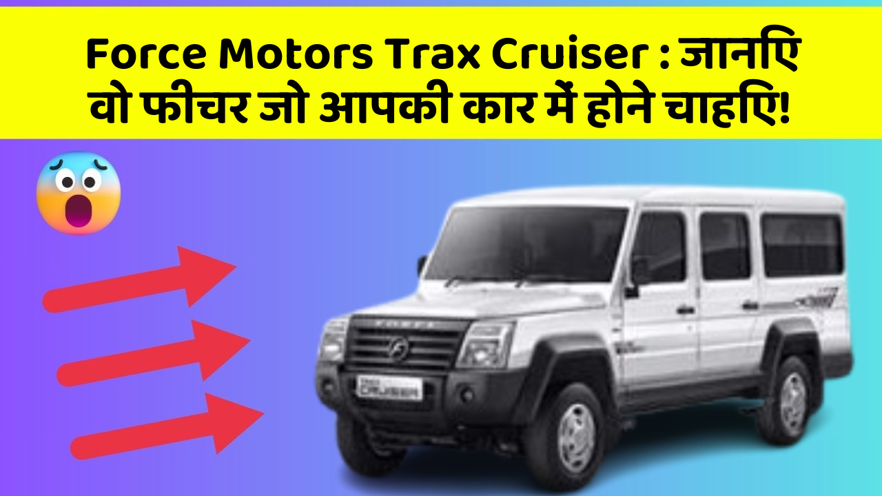 Force Motors Trax Cruiser : जानिए वो फीचर जो आपकी कार में होने चाहिए!
