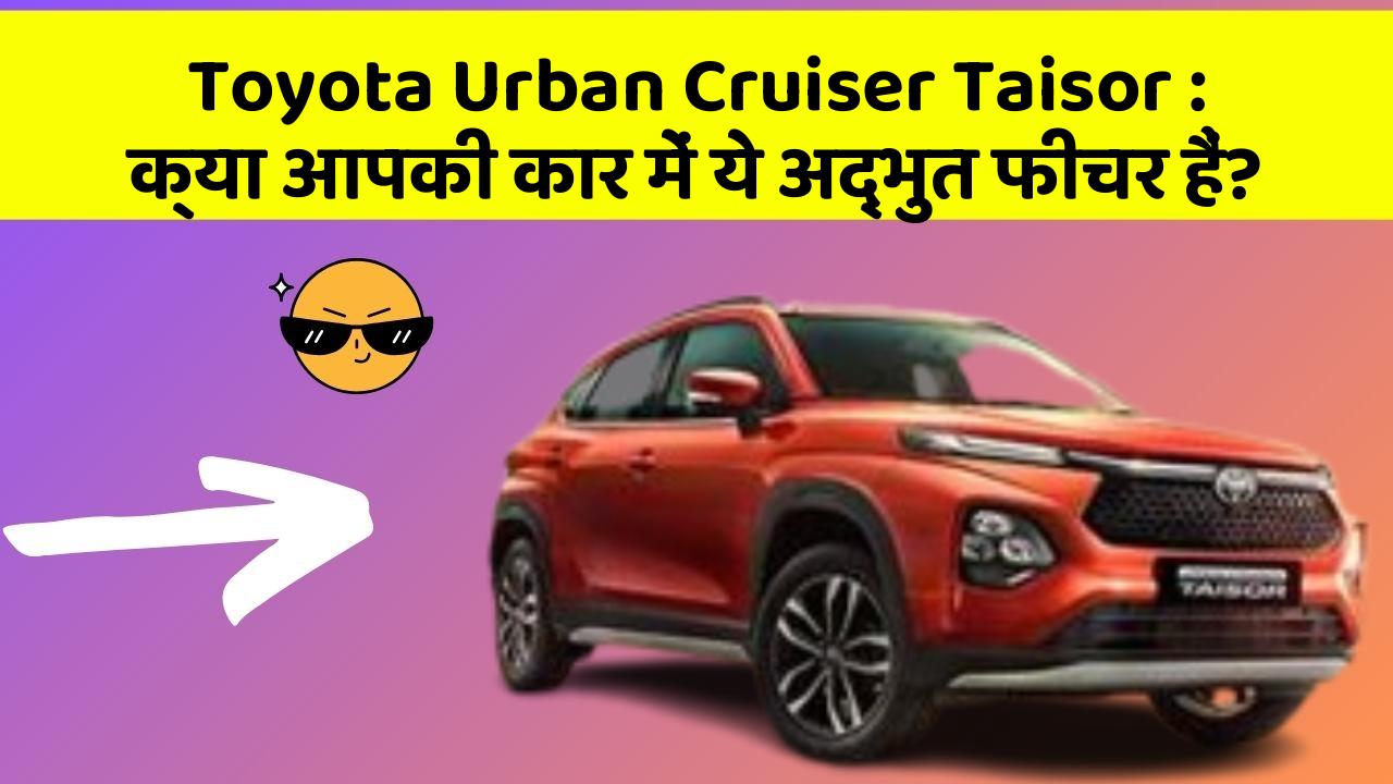 Toyota Urban Cruiser Taisor: क्या आपकी कार में ये अद्भुत फीचर हैं?