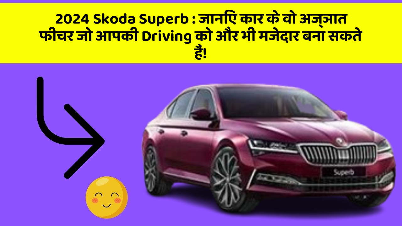 2024 Skoda Superb: जानिए कार के वो अज्ञात फीचर जो आपकी Driving को और भी मजेदार बना सकते हैं!