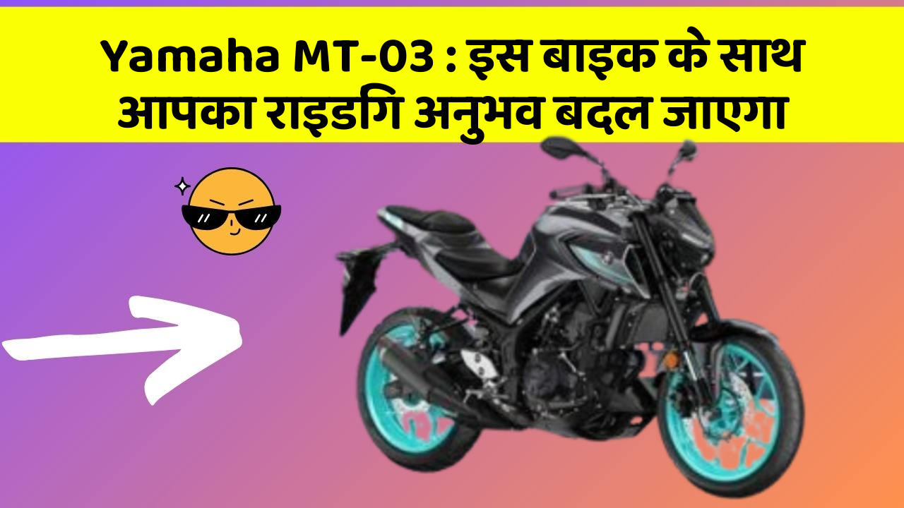 Yamaha MT-03: इस बाइक के साथ आपका राइडिंग अनुभव बदल जाएगा