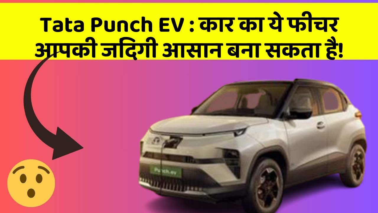Tata Punch EV : कार का ये फीचर आपकी जिंदगी आसान बना सकता है!