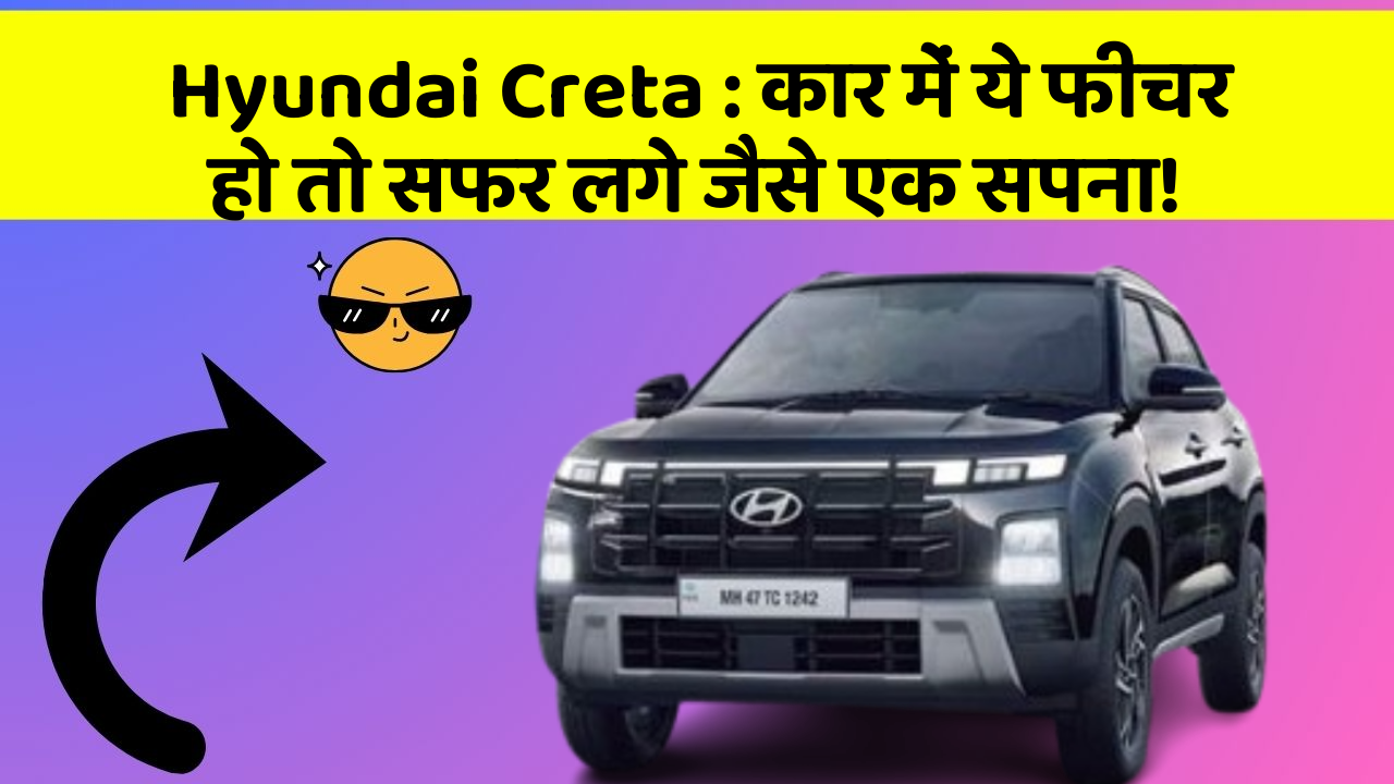 Hyundai Creta: कार में ये फीचर हो तो सफर लगे जैसे एक सपना!