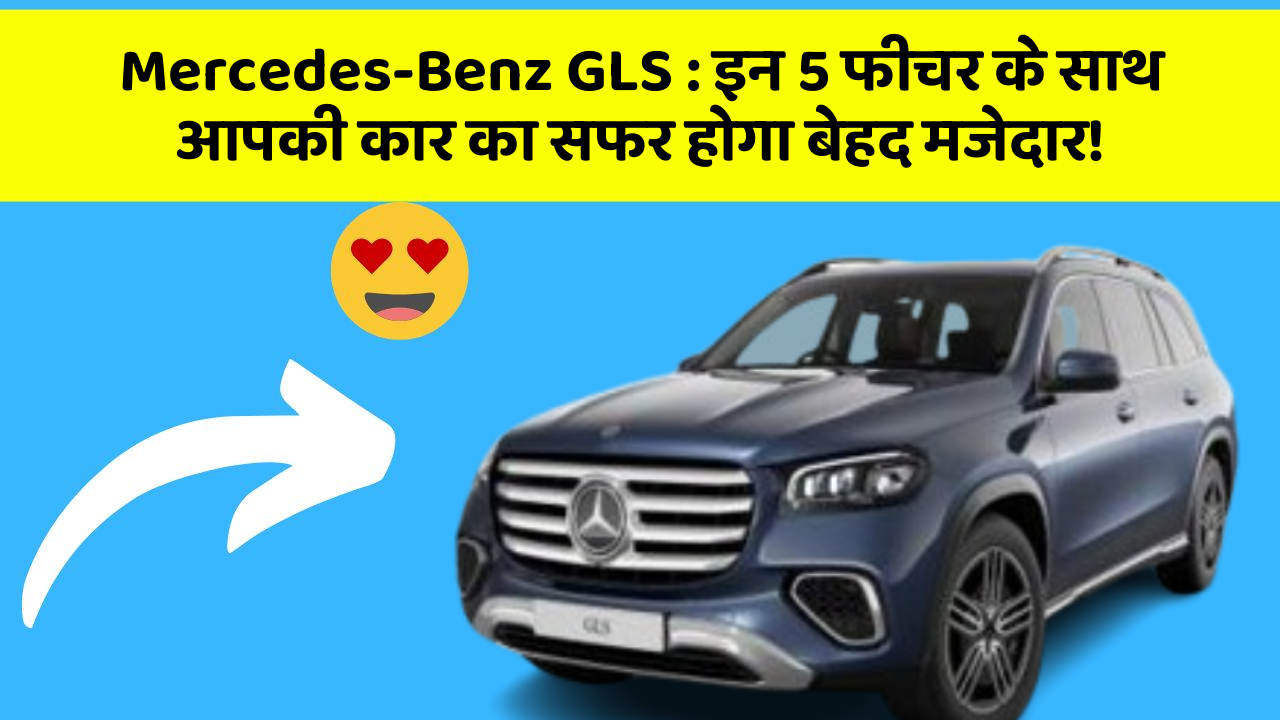 Mercedes-Benz GLS: इन 5 फीचर के साथ आपकी कार का सफर होगा बेहद मजेदार!