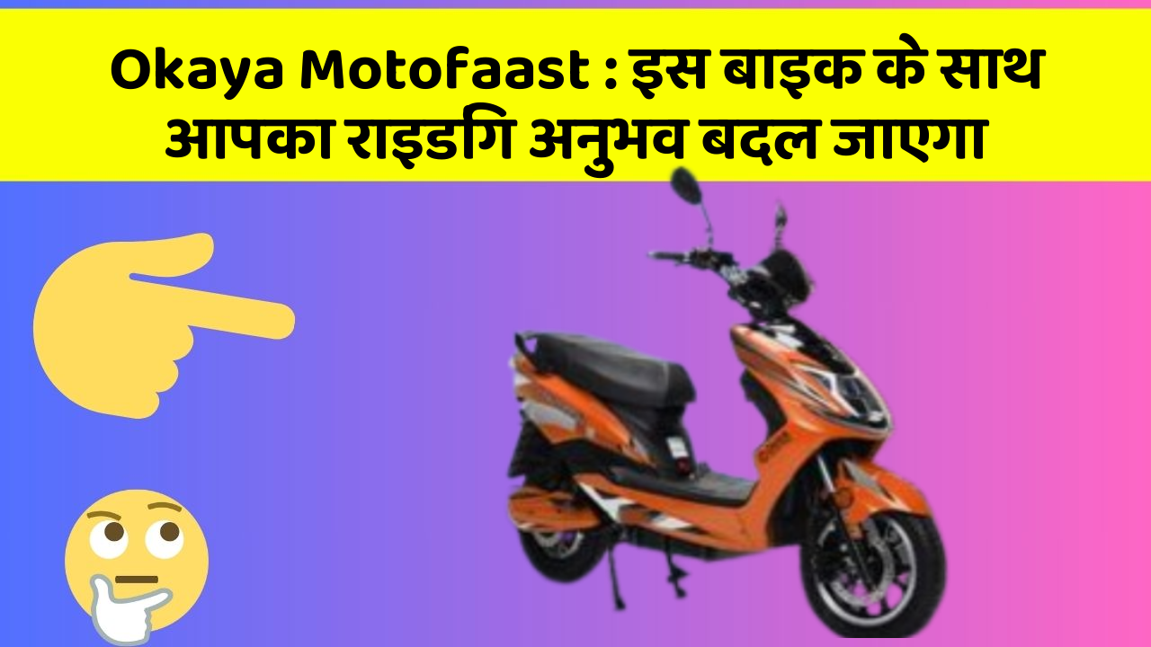 Okaya Motofaast : इस बाइक के साथ आपका राइडिंग अनुभव बदल जाएगा