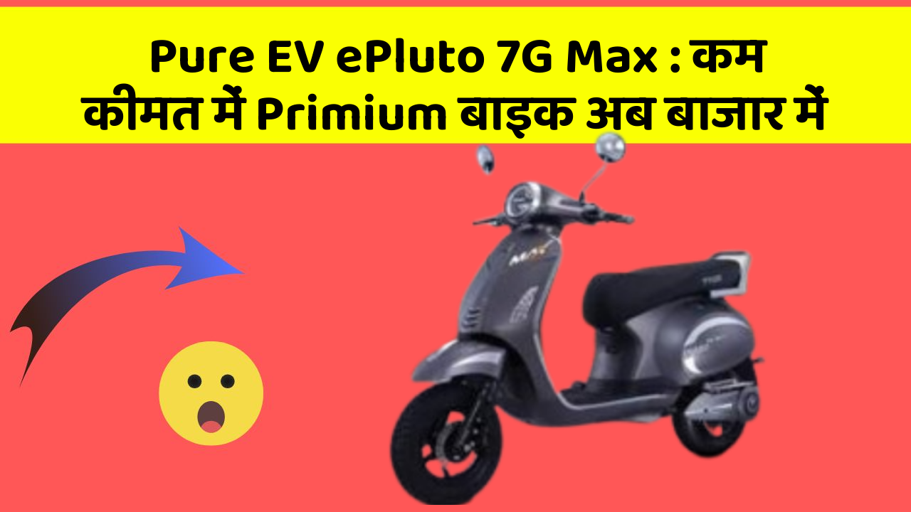 Pure EV ePluto 7G Max : कम कीमत में Primium बाइक अब बाजार में
