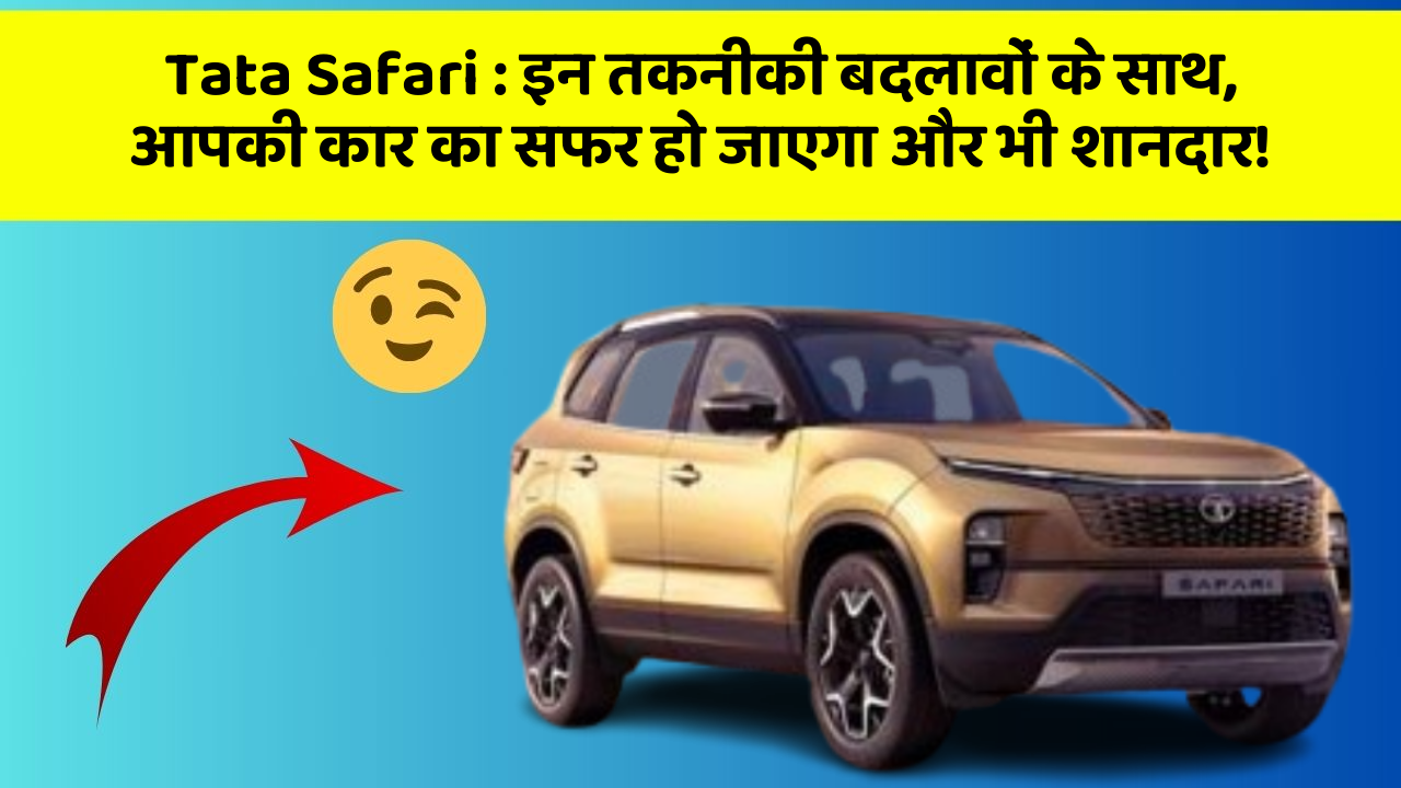 Tata Safari: इन तकनीकी बदलावों के साथ, आपकी कार का सफर हो जाएगा और भी शानदार!