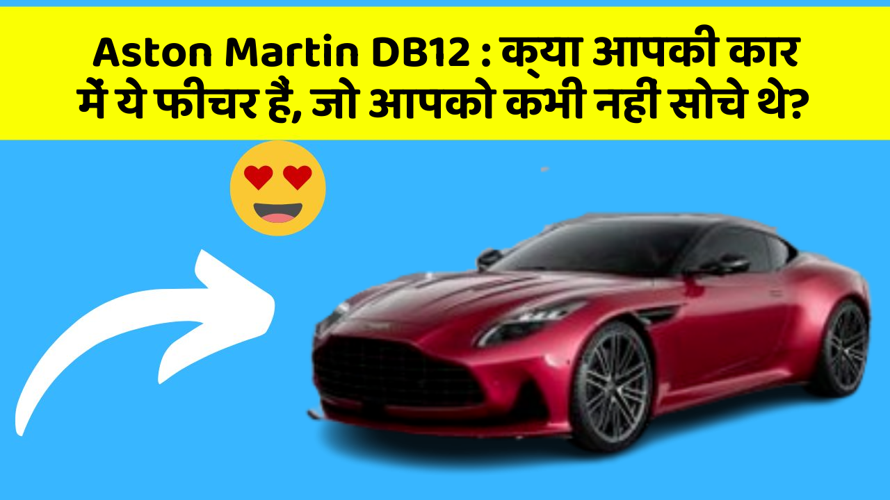 Aston Martin DB12 : क्या आपकी कार में ये फीचर हैं, जो आपको कभी नहीं सोचे थे?