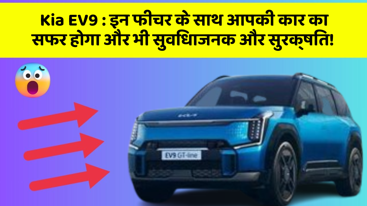 Kia EV9:इन फीचर के साथ आपकी कार का सफर होगा और भी सुविधाजनक और सुरक्षित!