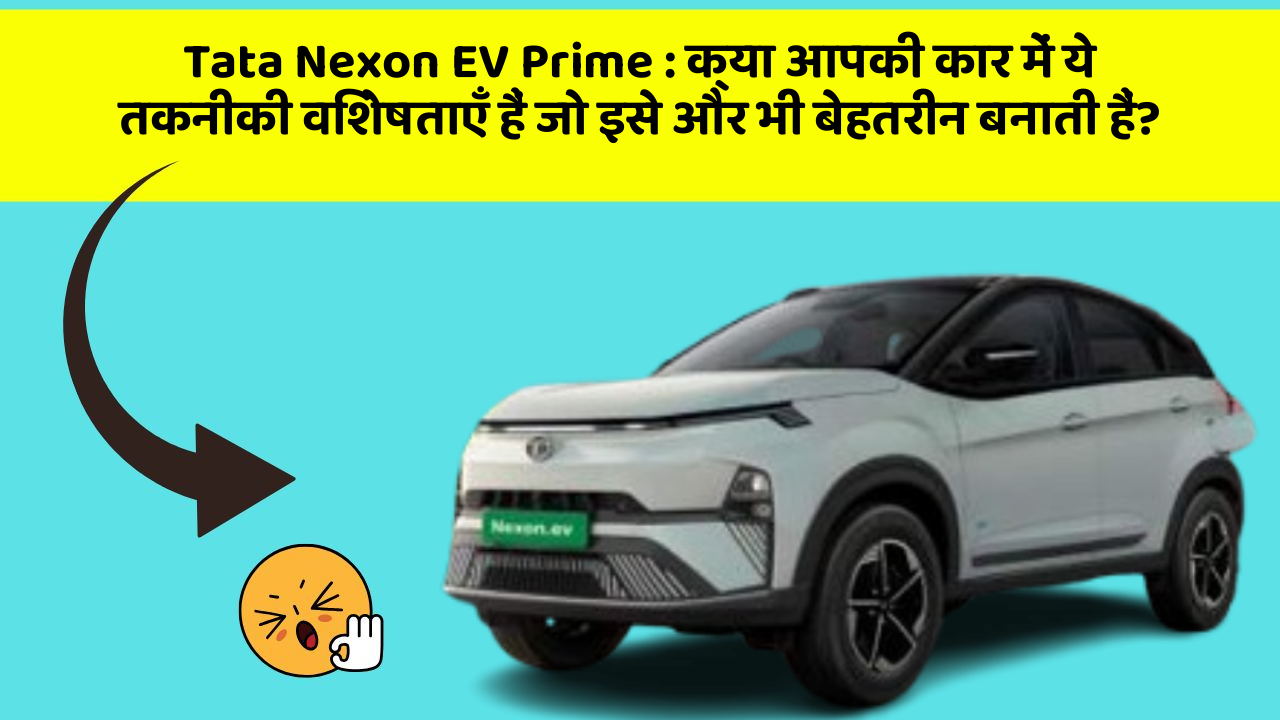 Tata Nexon EV Prime: क्या आपकी कार में ये तकनीकी विशेषताएँ हैं जो इसे और भी बेहतरीन बनाती हैं?