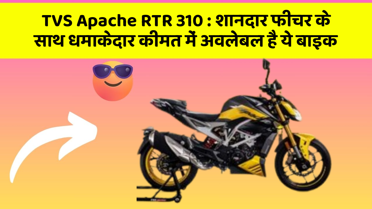 TVS Apache RTR 310: शानदार फीचर के साथ धमाकेदार कीमत में अवलेबल है ये बाइक